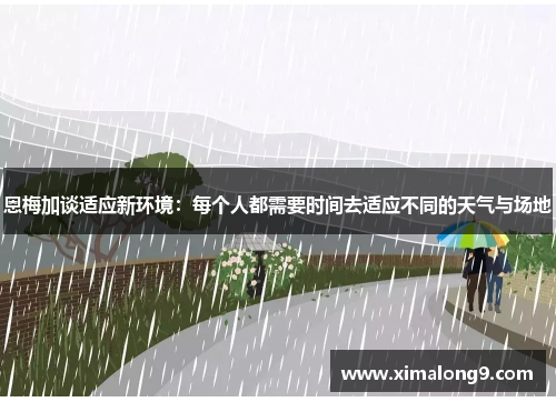 恩梅加谈适应新环境：每个人都需要时间去适应不同的天气与场地