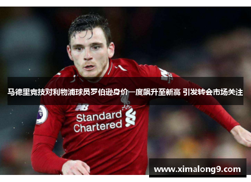 马德里竞技对利物浦球员罗伯逊身价一度飙升至新高 引发转会市场关注